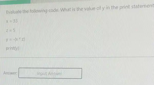 Evaluate the following code What is the value of y in the print statement
x=33
z=5
y=-(x^ast z)
print(y)
Answer: nputAnswer