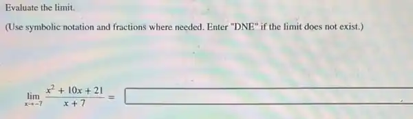 Evaluate the limit.
(Use symbolic notation and fractions where needed. Enter "DNE" if the limit does not exist.)
lim _(xarrow -1)(x^2+10x+21)/(x+3)=square