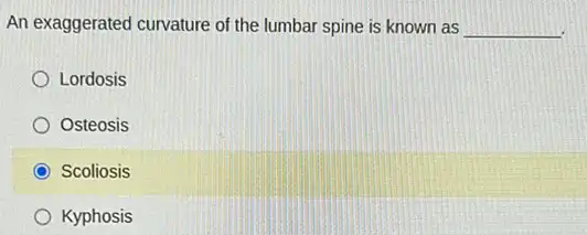 An exaggerated curvature of the lumbar spine is known as __
Lordosis
Osteosis
Scoliosis
Kyphosis