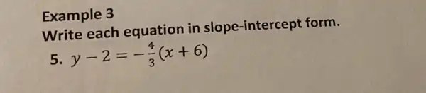 Example 3
Write each equation in slope-intercept form.
5 y-2=-(4)/(3)(x+6)