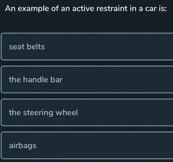 An example of an active restraint in a car is:
seat belts
the handle bar
the steering wheel
airbags