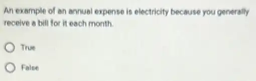 An example of an annual expense is electricity because you generally
receive a bill for it each month.
True
False