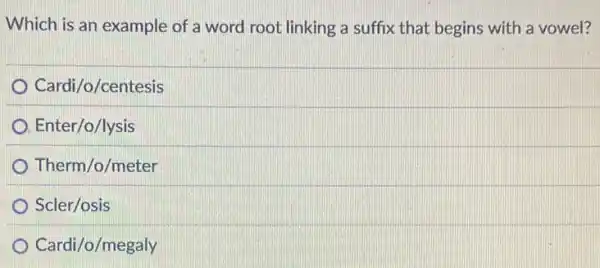 Which is an example of a word root linking a suffix that begins with a vowel?
Cardi/o/centesis
Enter/o/lysis
Therm/o/meter
Scler/osis
Cardi/o/megaly