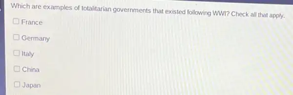 Which are examples of totalitarian governments that existed following WWI? Check all that apply.
France
D Germany
D Italy
D China
Japan