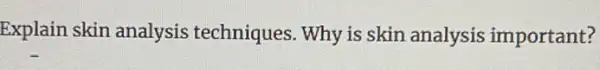Explain skin analysis techniques. Why is skin analysis important?
