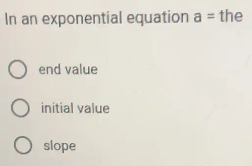 In an exponential equation a=the
end value
initial value
slope