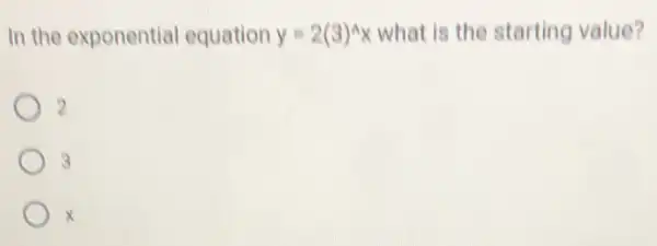 In the exponential equation y=2(3)^wedge x what is the starting value?
2
3