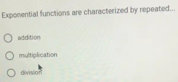 Exponential functions are characterizec by repeated
__
addition
multiplication
division