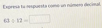 Expresa tu respuesta com un número decimal.
63div 12=square