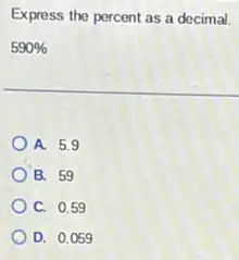 Express the percent as a decimal.
590% 
A. 5.9
B. 59
C. 0.59
D. 0.059