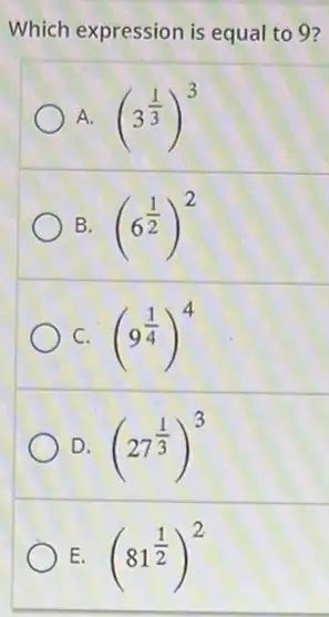 Which expression is equal to 9?
A. (3^(1)/(3))^3
B. (6^(1)/(2))^2
C. (9^(1)/(4))^4
D. (27^(1)/(3))^3