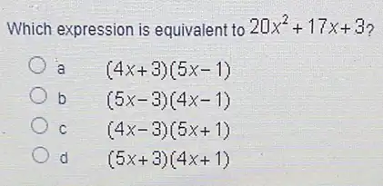 Which expression is equivalent to 20x^2+17x+3 ?
a
(4x+3)(5x-1)
b
(5x-3)(4x-1)
c
(4x-3)(5x+1)
d
(5x+3)(4x+1)