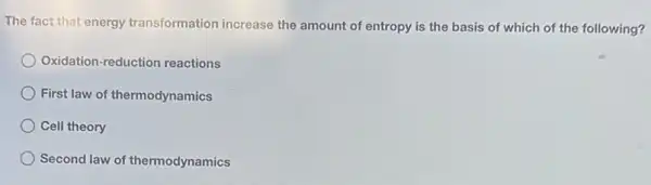 The fact that energy transformation increase the amount of entropy is the basis of which of the following?
Oxidation-reduction reactions
First law of thermodynamics
Cell theory
Second law of thermodynamics