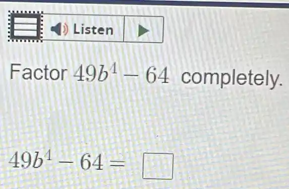 Factor 49b^4-64 completely.
49b^4-64= square