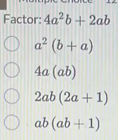 Factor: 4a^2b+2ab
a^2(b+a)
4a(ab)
2ab(2a+1)
ab(ab+1)