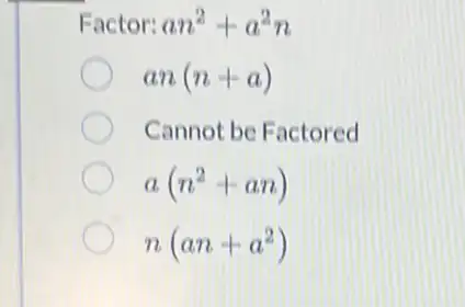 Factor: an^2+a^2n
an(n+a)
Cannot be Factored
a(n^2+an)
n(an+a^2)