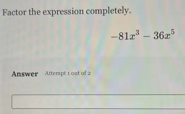 Factor the expression completely.
-81x^3-36x^5