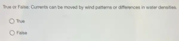 The or False: Currents can be moved by wind patterns or differences in water densities.
True
False