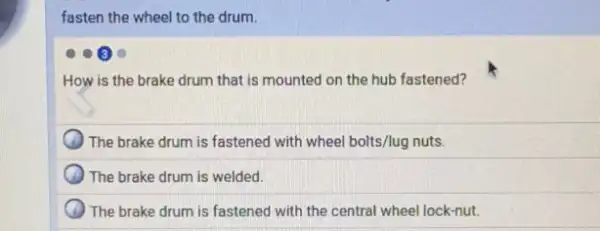 fasten the wheel to the drum.
How is the brake drum that is mounted on the hub fastened?
The brake drum is fastened with wheel bolts/lug nuts.
The brake drum is welded.
The brake drum is fastened with the central wheel lock-nut.