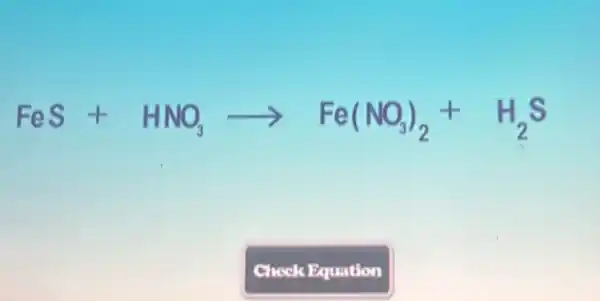 FeS+HNO_(3)arrow Fe(NO_(3))_(2)+H_(2)S
CheckEquation