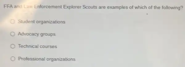 FFA and Law Enforcement Explorer Scouts are examples of which of the following?
Student organizations
Advocacy groups
Technical courses
Professional organizations