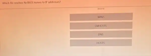 Which file resolves Nettios names to IP addresses?
0000
WINS
IMHOSTS
DNS
HOSTS