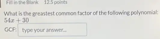 Fill in the Blank 12.5 points
What is the greastest common factor of the following polynomial:
54x+30
typeyouranswer