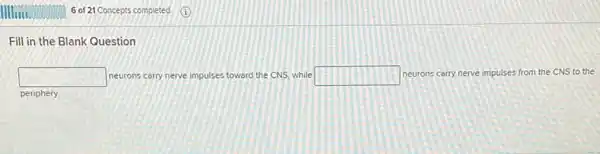 Fill in the Blank Question
square  neurons carry nerve impulses toward the CNS, while square  neurons carry nerve impulses from the CNS to the
periphery.