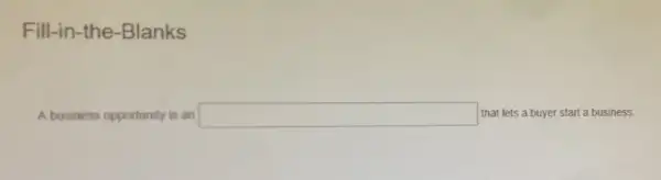 Fill-in-the -Blanks
A business opportunity is an square  that lets a buyer start a business.