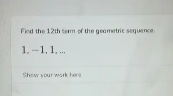 Find the 12th term of the geometric sequence.
1,-1,1,ldots 
Show your work here