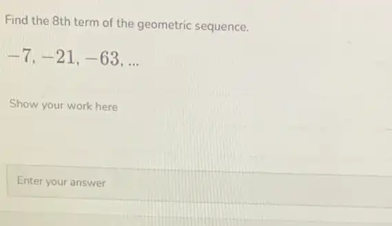 Find the 8th term of the geometric sequence.
-7,-21,-63,ldots 
Show your work here
Enter your answer