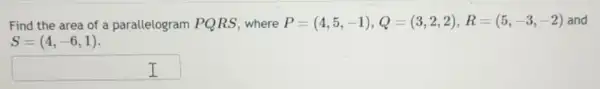 Find the area of a parallelogram PQRS where P=(4,5,-1),Q=(3,2,2),R=(5,-3,-2) and
square  I