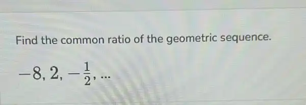 Find the common ratio of the geometric sequence.
-8,2,-(1)/(2),ldots