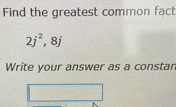 Find the greatest common fact
2j^2,8j
Write your answer as a constan
square