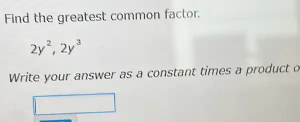 Find the greatest common factor.
2y^2,2y^3
Write your answer as a constant times a product o
square