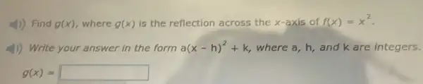 ()) Find g(x) where g(x) is the reflection across the x-axis of f(x)=x^2
4)) Write your answer in the form a(x-h)^2+k , where a, h, and k are integers.
g(x)= square