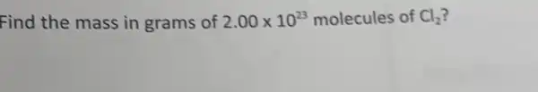 Find the mass in grams of 2.00times 10^23 molecules of Cl_(2)