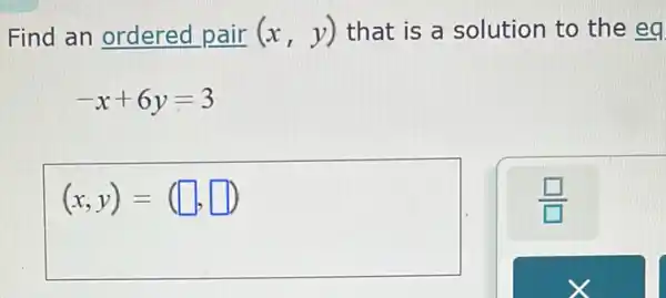 Find an ordered pair (x,y) that is a solution to the eq
-x+6y=3
(x,y)= (1), square  square  , D