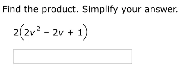 Find the product.. Simplify your answer.
2(2v^2-2v+1)
square