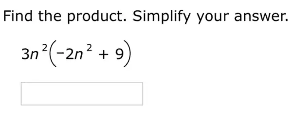 Find the product . Simplify your answer.
3n^2(-2n^2+9)
square