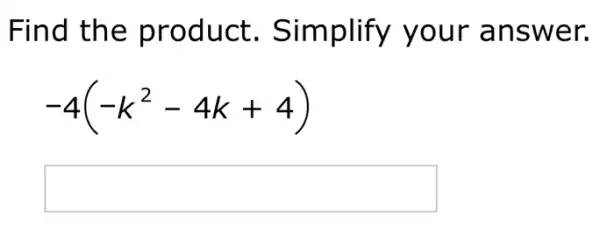 Find the product . Simplify your answer.
-4(-k^2-4k+4)
square