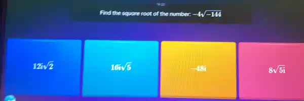 Find the square root of the number. -4sqrt (-144)
12isqrt (2)
16sqrt (5)
-48
8sqrt (5i)