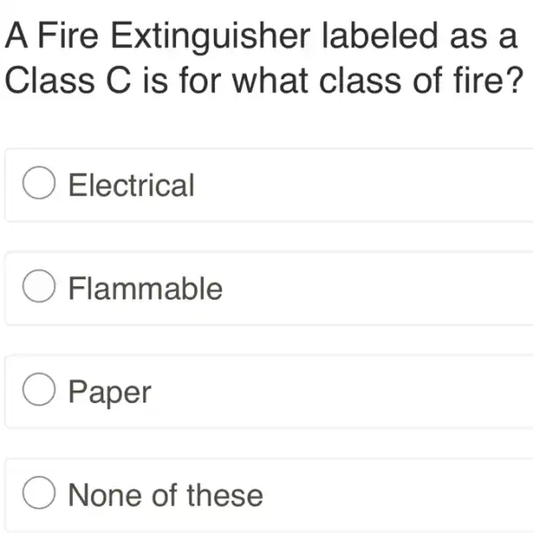 A Fire E xtinguisher labeled as a
Class C is for what class of fire?
) Electrical
Flammable
) Paper
None of these