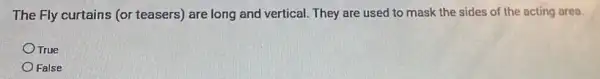 The Fly curtains (or teasers) are long and vertical. They are used to mask the sides of the acting area.
True
False