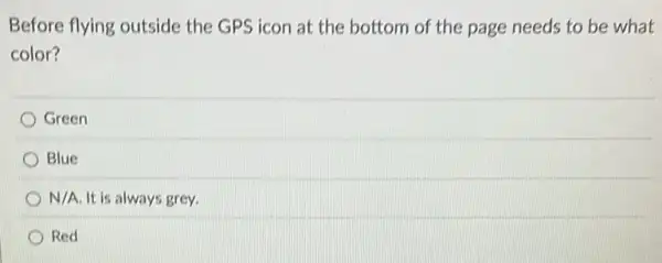 Before flying outside the GPS icon at the bottom of the page needs to be what
color?
Green
Blue
N/A. It is always grey.
Red