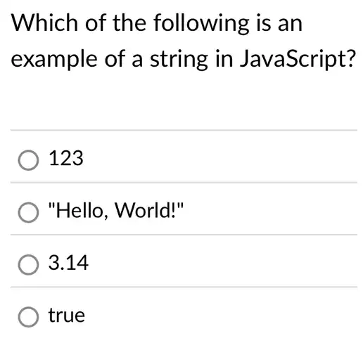 Which of the following is an
example of a string in JavaScript?
) 123
"Hello, World!"
3.14
true