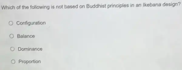 Which of the following is not based on Buddhist principles in an Ikebana design?
Configuration
Balance
Dominance
Proportion