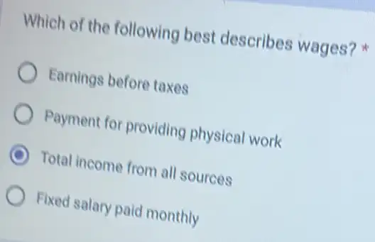 Which of the following best describes wages?
Earnings before taxes
Payment for providing physical work
Total income from all sources
Fixed salary paid monthly