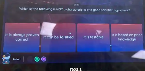 Which of the following is NOT a characteristic of a good scientific hypothesis?
It is always proven
correct
It can be falsified
It is testable
It is based on prior
knowledge