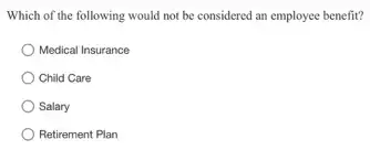 Which of the following would not be considered an employee benefit?
Medical Insurance
) Child Care
Salary
Retirement Plan